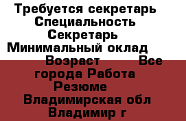 Требуется секретарь › Специальность ­ Секретарь  › Минимальный оклад ­ 38 500 › Возраст ­ 20 - Все города Работа » Резюме   . Владимирская обл.,Владимир г.